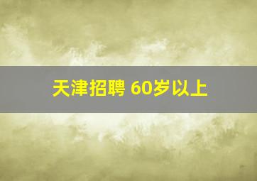 天津招聘 60岁以上